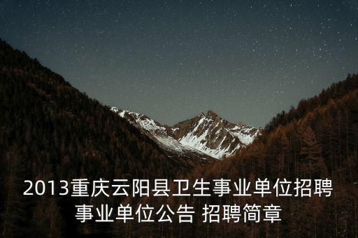 2013重慶云陽縣衛(wèi)生事業(yè)單位招聘事業(yè)單位公告 招聘簡章