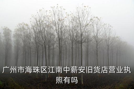 廣州市海珠區江南中薪安舊貨店營業執照有嗎