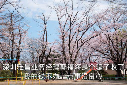 深圳雅昌業務經理郭福海是個騙子收了我的錢不辦一點事沒良心