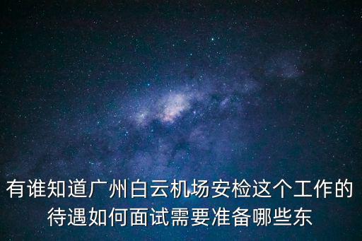 有誰知道廣州白云機場安檢這個工作的待遇如何面試需要準備哪些東