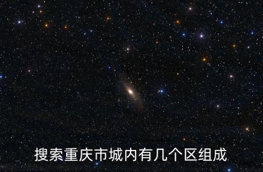 搜索重慶市城內(nèi)有幾個(gè)區(qū)組成