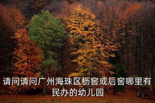 請(qǐng)問(wèn)請(qǐng)問(wèn)廣州海珠區(qū)櫪窖或后窖哪里有民辦的幼兒園