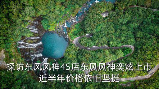 探訪東風(fēng)風(fēng)神4S店?yáng)|風(fēng)風(fēng)神奕炫上市近半年價(jià)格依舊堅(jiān)挺