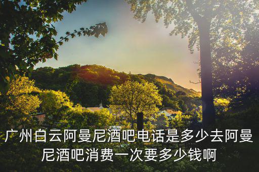 廣州白云阿曼尼酒吧電話是多少去阿曼尼酒吧消費一次要多少錢啊