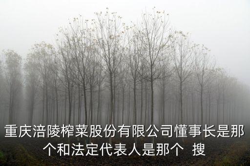 重慶涪陵榨菜股份有限公司懂事長是那個和法定代表人是那個  搜