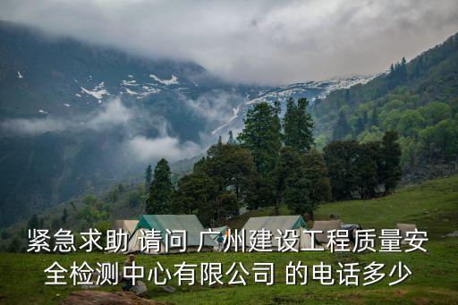 緊急求助 請問 廣州建設(shè)工程質(zhì)量安全檢測中心有限公司 的電話多少