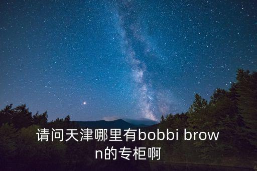 請問天津哪里有bobbi brown的專柜啊