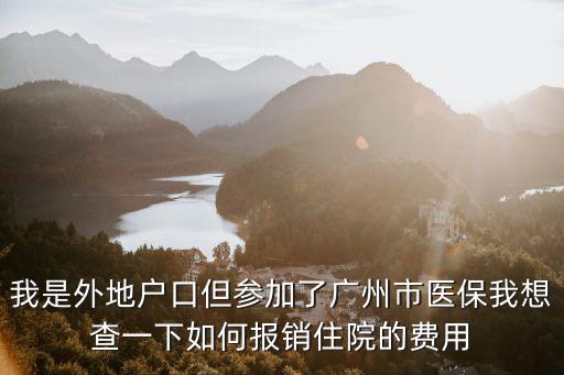 我是外地戶口但參加了廣州市醫保我想查一下如何報銷住院的費用