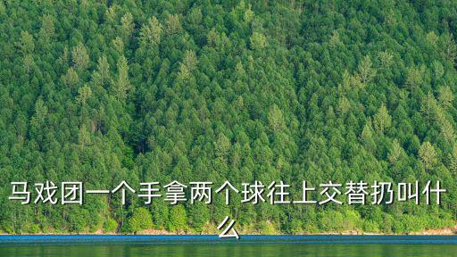 馬戲團一個手拿兩個球往上交替扔叫什么