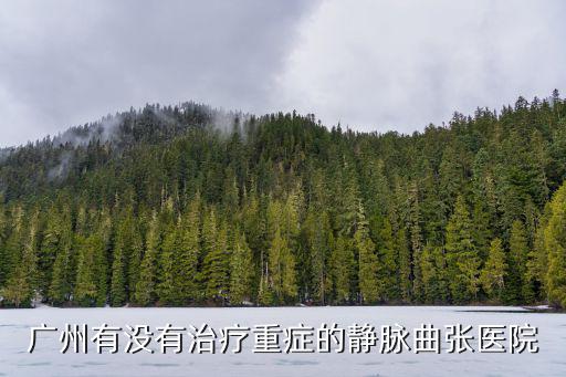 廣州有沒有治療重癥的靜脈曲張醫院