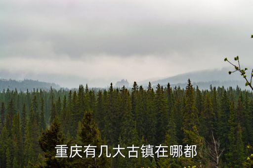 重慶有幾大古鎮在哪都
