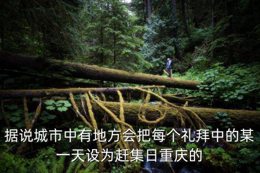 據說城市中有地方會把每個禮拜中的某一天設為趕集日重慶的