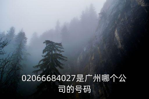廣州 劉小我1861826，02066684027是廣州哪個公司的號碼