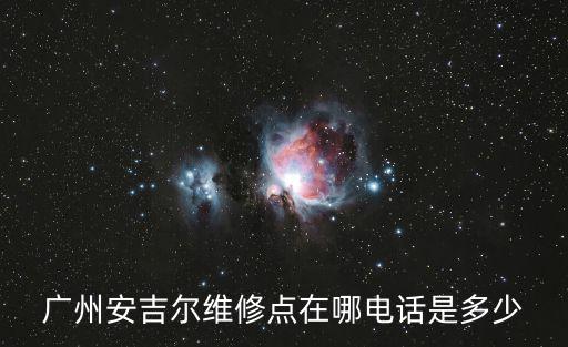 廣州安吉爾維修點在哪電話是多少