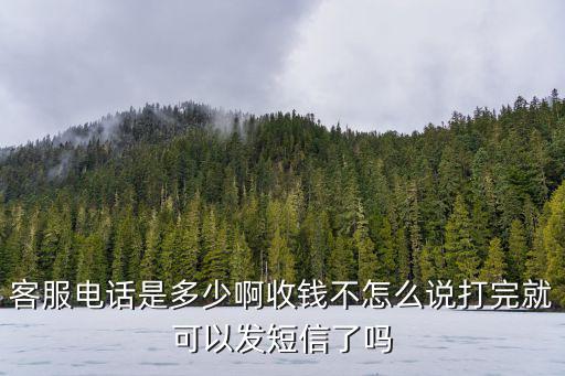 客服電話是多少啊收錢不怎么說打完就可以發短信了嗎
