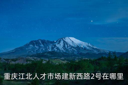重慶江北人才市場建新西路2號在哪里