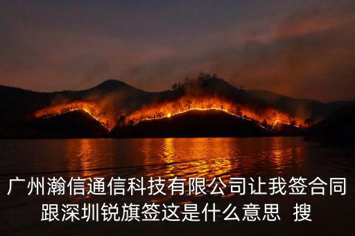 廣州瀚信通信科技有限公司讓我簽合同跟深圳銳旗簽這是什么意思  搜