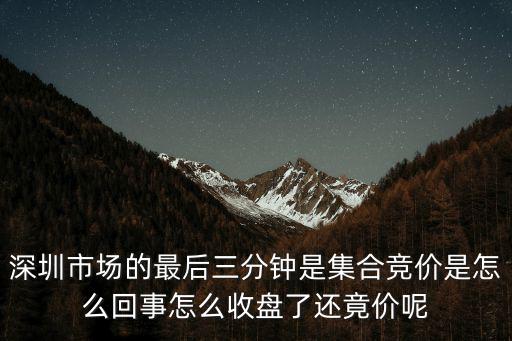 深圳市場的最后三分鐘是集合競價是怎么回事怎么收盤了還竟價呢