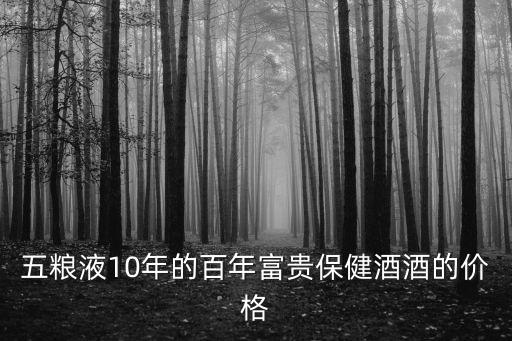 五糧液10年的百年富貴保健酒酒的價格