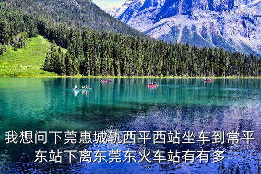 我想問(wèn)下莞惠城軌西平西站坐車(chē)到常平東站下離東莞東火車(chē)站有有多
