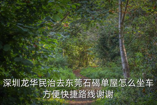 深圳龍華民治去東莞石碣單屋怎么坐車方便快捷路線謝謝