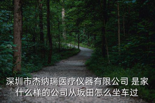 深圳市杰納瑞醫療儀器有限公司 是家什么樣的公司從坂田怎么坐車過