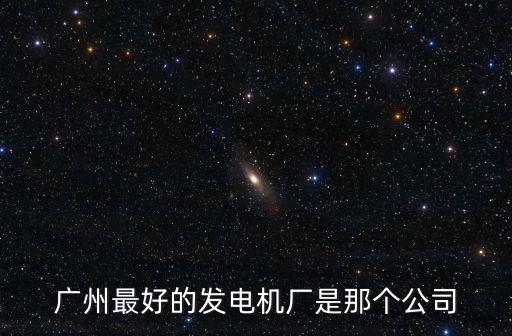 廣州最好的發(fā)電機廠是那個公司