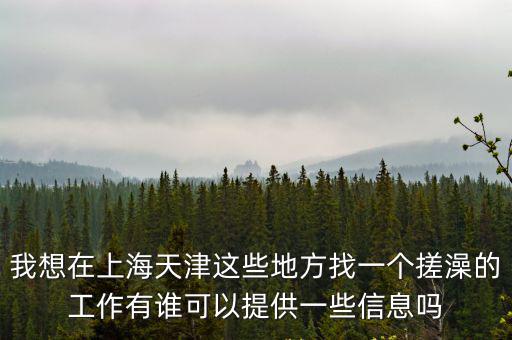 我想在上海天津這些地方找一個搓澡的工作有誰可以提供一些信息嗎