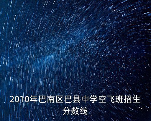 2010年巴南區巴縣中學空飛班招生分數線