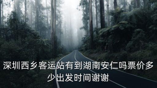 深圳西鄉(xiāng)客運站有到湖南安仁嗎票價多少出發(fā)時間謝謝