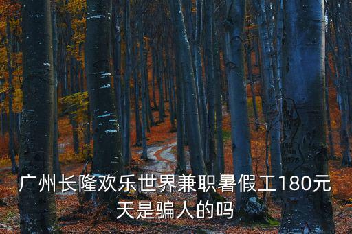 廣州長隆歡樂世界兼職暑假工180元天是騙人的嗎