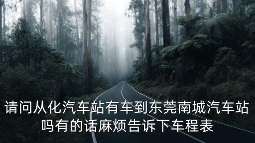 請(qǐng)問從化汽車站有車到東莞南城汽車站嗎有的話麻煩告訴下車程表