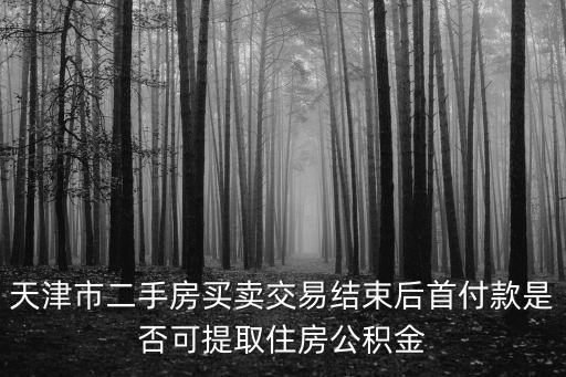 天津市二手房買賣交易結束后首付款是否可提取住房公積金