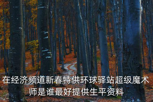 在經濟頻道新春特供環球驛站超級魔術師是誰最好提供生平資料