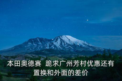 本田奧德賽  跪求廣州芳村優惠還有置換和外面的差價