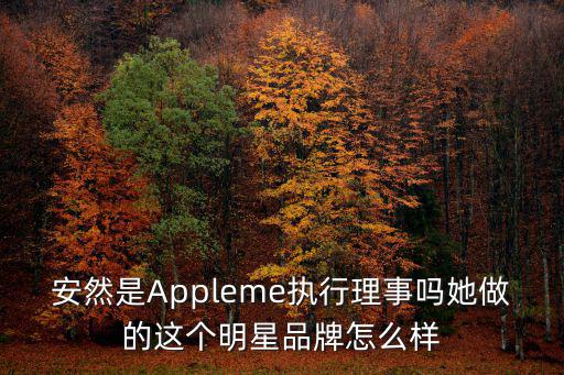 安然是Appleme執(zhí)行理事嗎她做的這個(gè)明星品牌怎么樣