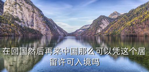在回國然后再來中國那么可以憑這個居留許可入境嗎