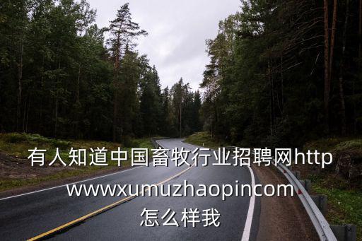 有人知道中國畜牧行業招聘網httpwwwxumuzhaopincom怎么樣我