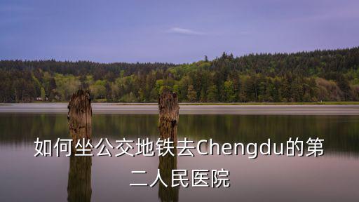 如何坐公交地鐵去Chengdu的第二人民醫院