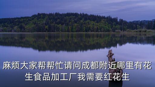 麻煩大家?guī)蛶兔φ垎柍啥几浇睦镉谢ㄉ称芳庸S我需要紅花生