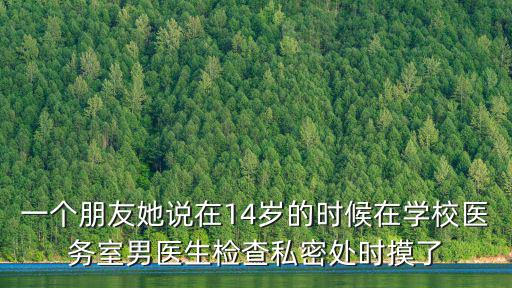 一個朋友她說在14歲的時候在學校醫務室男醫生檢查私密處時摸了