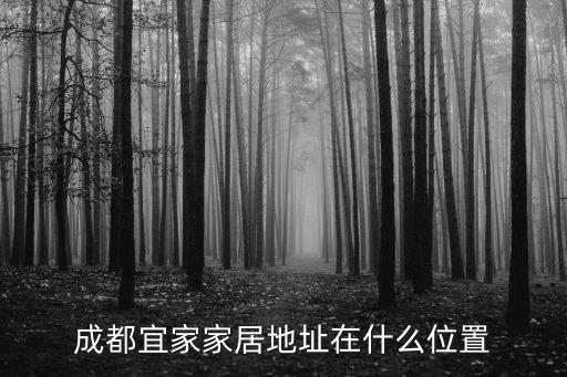 成都市成華宜家家居有限公司，成都宜家家居地址在什么位置