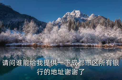 請問誰能給我提供一下成都市區(qū)所有銀行的地址謝謝了