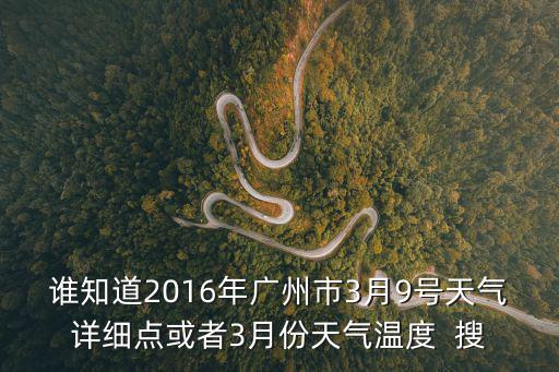 誰知道2016年廣州市3月9號天氣詳細點或者3月份天氣溫度  搜