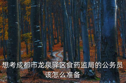 成都市藥監局公務員崗位，想考成都市龍泉驛區食藥監局的公務員該怎么準備