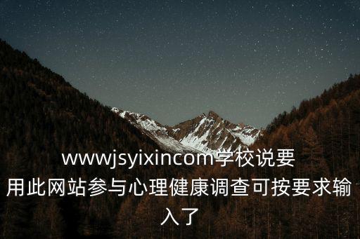 wwwjsyixincom學(xué)校說(shuō)要用此網(wǎng)站參與心理健康調(diào)查可按要求輸入了