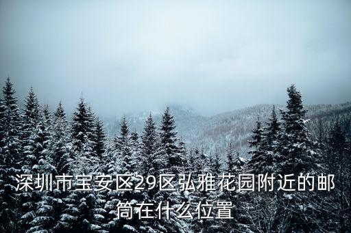 深圳市寶安區29區弘雅花園附近的郵筒在什么位置