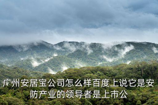 廣州冰湖資本，廣州安居寶公司怎么樣百度上說它是安防產(chǎn)業(yè)的領(lǐng)導(dǎo)者是上市公