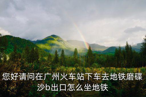 您好請問在廣州火車站下車去地鐵磨碟沙b出口怎么坐地鐵