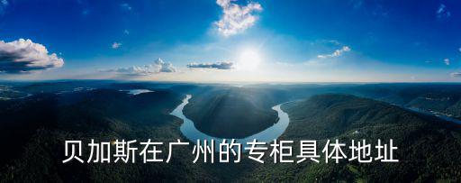 廣州tigrisso，貝加斯在廣州的專柜具體地址